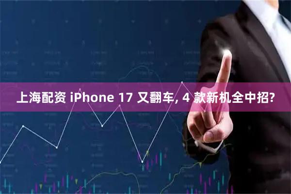 上海配资 iPhone 17 又翻车, 4 款新机全中招?