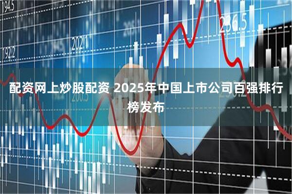 配资网上炒股配资 2025年中国上市公司百强排行榜发布