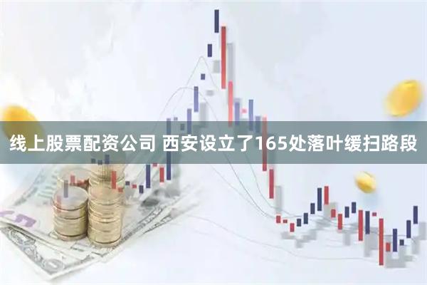 线上股票配资公司 西安设立了165处落叶缓扫路段