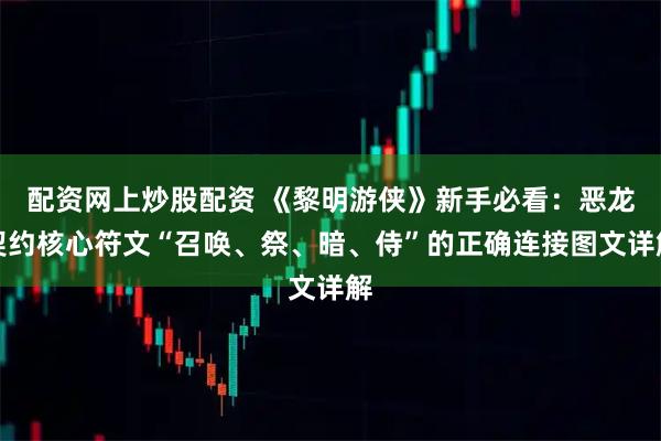 配资网上炒股配资 《黎明游侠》新手必看：恶龙契约核心符文“召唤、祭、暗、侍”的正确连接图文详解