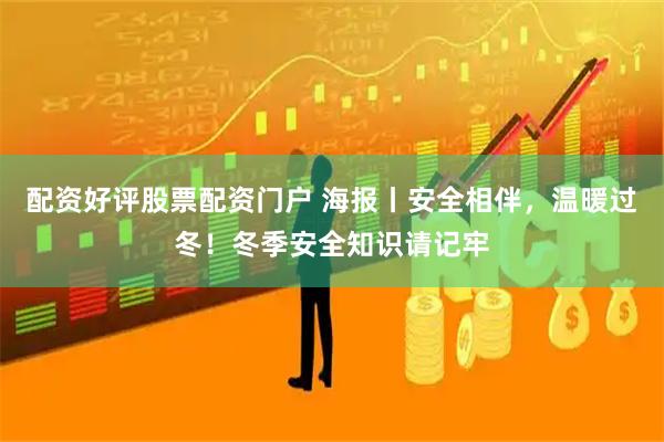 配资好评股票配资门户 海报丨安全相伴，温暖过冬！冬季安全知识请记牢