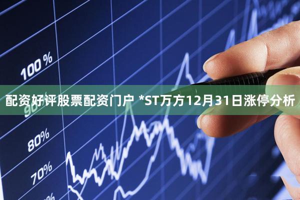 配资好评股票配资门户 *ST万方12月31日涨停分析