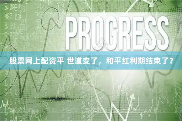 股票网上配资平 世道变了，和平红利期结束了？