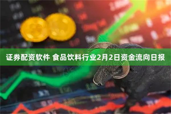 证券配资软件 食品饮料行业2月2日资金流向日报