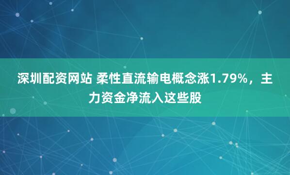 深圳配资网站 柔性直流输电概念涨1.79%，主力资金净流入这些股