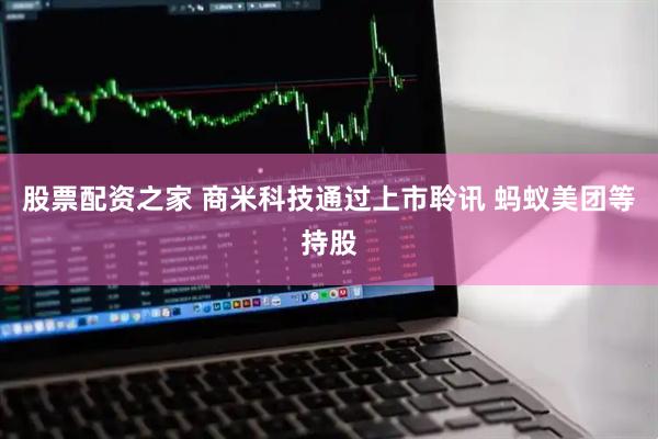 股票配资之家 商米科技通过上市聆讯 蚂蚁美团等持股