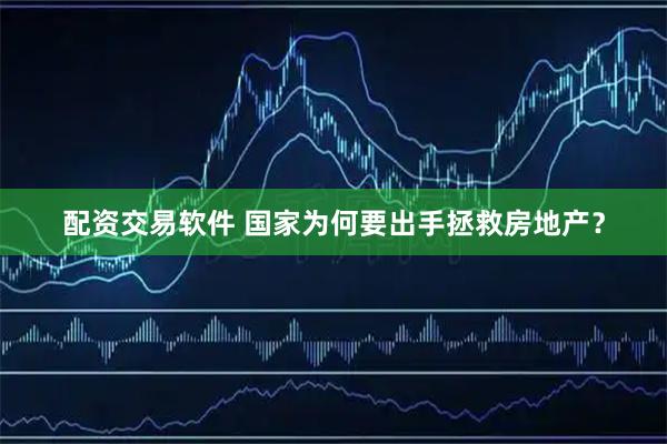 配资交易软件 国家为何要出手拯救房地产？