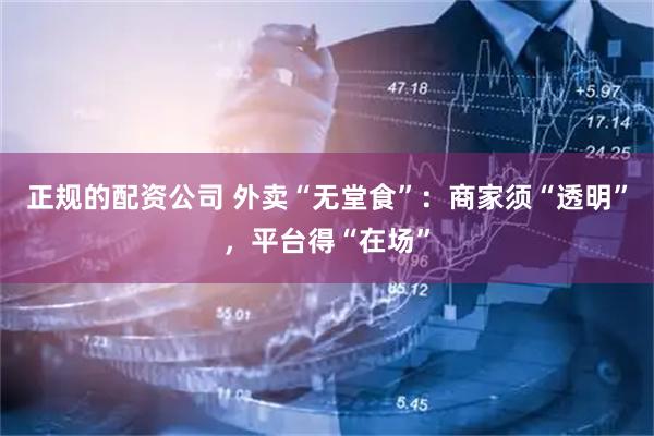 正规的配资公司 外卖“无堂食”：商家须“透明”，平台得“在场”