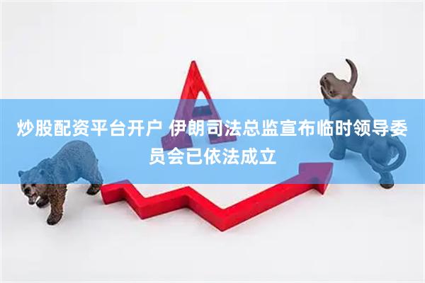 炒股配资平台开户 伊朗司法总监宣布临时领导委员会已依法成立