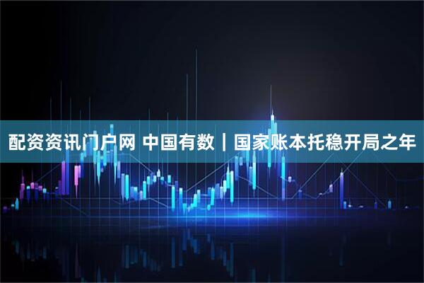 配资资讯门户网 中国有数｜国家账本托稳开局之年