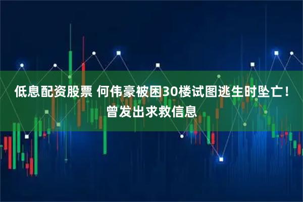 低息配资股票 何伟豪被困30楼试图逃生时坠亡！曾发出求救信息
