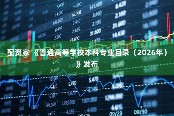 配资家 《普通高等学校本科专业目录（2026年）》发布